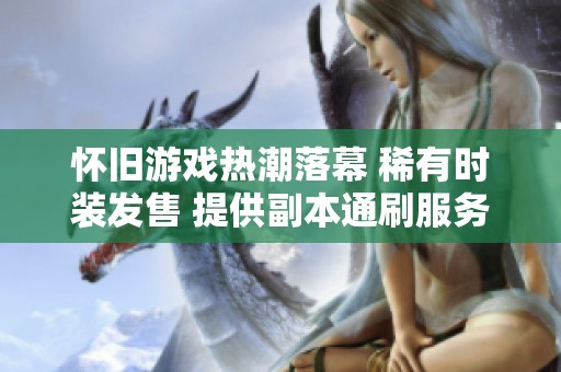 怀旧游戏热潮落幕 稀有时装发售 提供副本通刷服务 体验全新乐趣