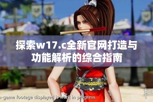 探索w17.c全新官网打造与功能解析的综合指南