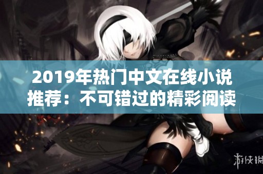2019年热门中文在线小说推荐：不可错过的精彩阅读体验