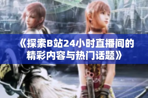 《探索B站24小时直播间的精彩内容与热门话题》
