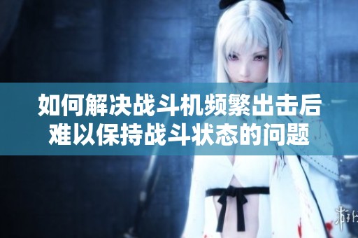 如何解决战斗机频繁出击后难以保持战斗状态的问题