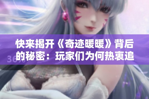 快来揭开《奇迹暖暖》背后的秘密：玩家们为何热衷追寻这款游戏的独特魅力