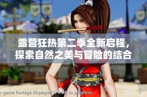 露营狂热第二季全新启程，探索自然之美与冒险的结合