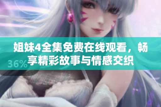 姐妹4全集免费在线观看，畅享精彩故事与情感交织