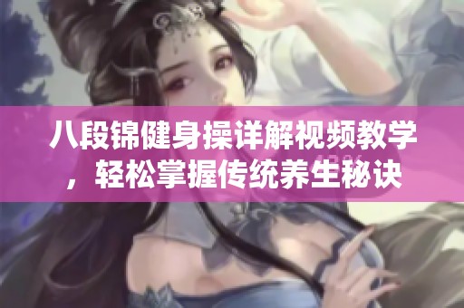 八段锦健身操详解视频教学，轻松掌握传统养生秘诀