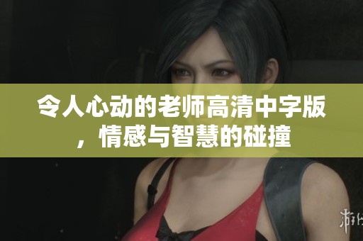 令人心动的老师高清中字版，情感与智慧的碰撞