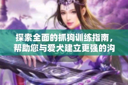 探索全面的抓狗训练指南，帮助您与爱犬建立更强的沟通与信任