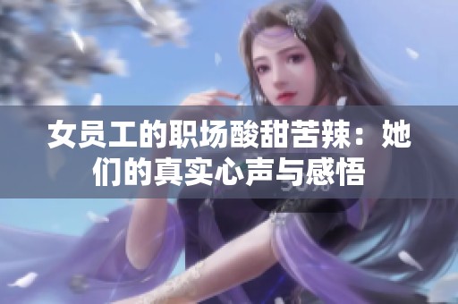 女员工的职场酸甜苦辣：她们的真实心声与感悟
