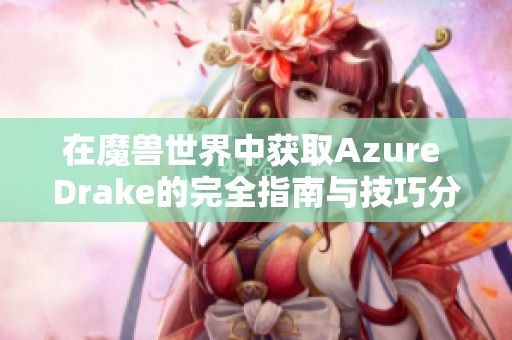在魔兽世界中获取Azure Drake的完全指南与技巧分享