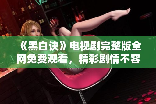 《黑白诀》电视剧完整版全网免费观看，精彩剧情不容错过