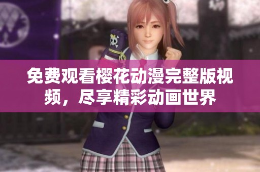 免费观看樱花动漫完整版视频，尽享精彩动画世界