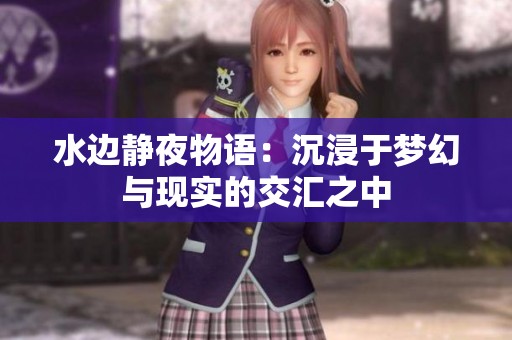 水边静夜物语：沉浸于梦幻与现实的交汇之中