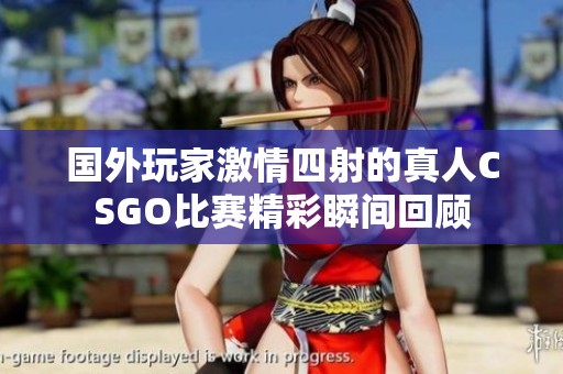 国外玩家激情四射的真人CSGO比赛精彩瞬间回顾