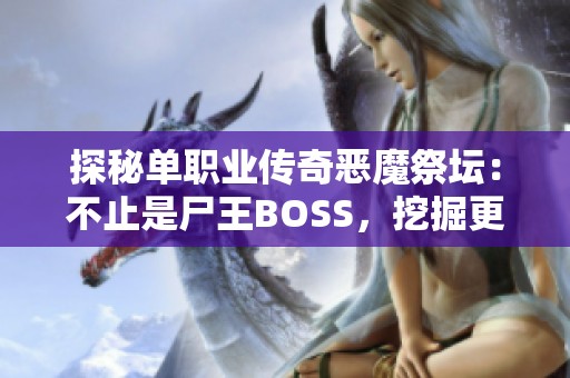 探秘单职业传奇恶魔祭坛：不止是尸王BOSS，挖掘更多隐藏的挑战与机遇