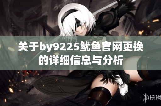 关于by9225鱿鱼官网更换的详细信息与分析