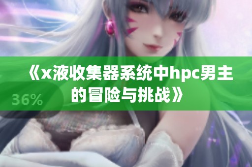 《x液收集器系统中hpc男主的冒险与挑战》
