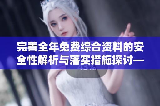 完善全年免费综合资料的安全性解析与落实措施探讨—江门地区案例分析