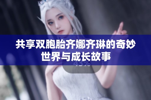 共享双胞胎齐娜齐琳的奇妙世界与成长故事