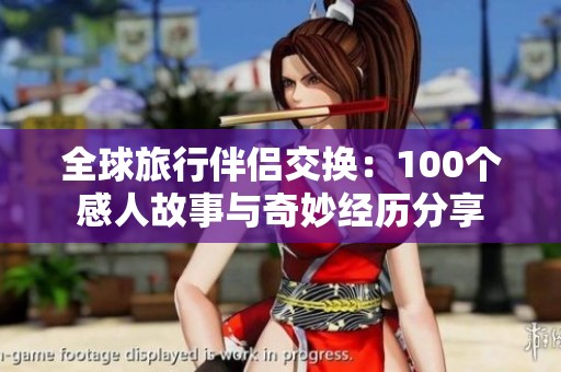 全球旅行伴侣交换：100个感人故事与奇妙经历分享