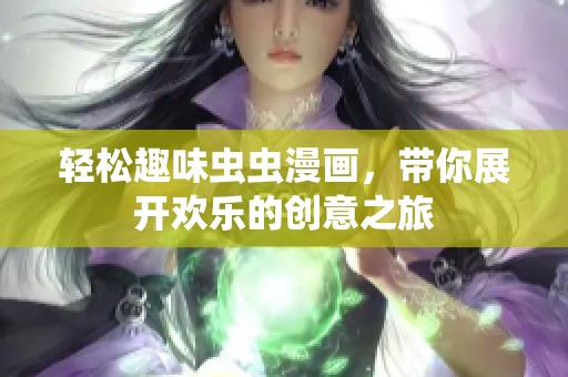 轻松趣味虫虫漫画，带你展开欢乐的创意之旅