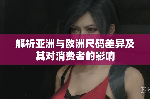 解析亚洲与欧洲尺码差异及其对消费者的影响