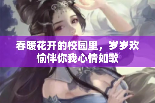 春暖花开的校园里，岁岁欢愉伴你我心情如歌