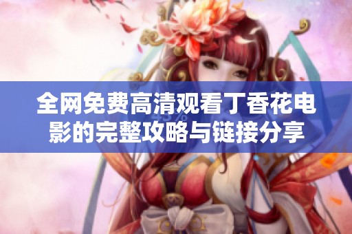 全网免费高清观看丁香花电影的完整攻略与链接分享