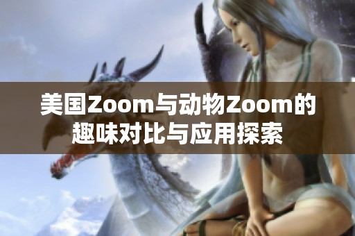 美国Zoom与动物Zoom的趣味对比与应用探索