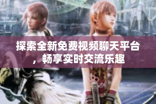 探索全新免费视频聊天平台，畅享实时交流乐趣