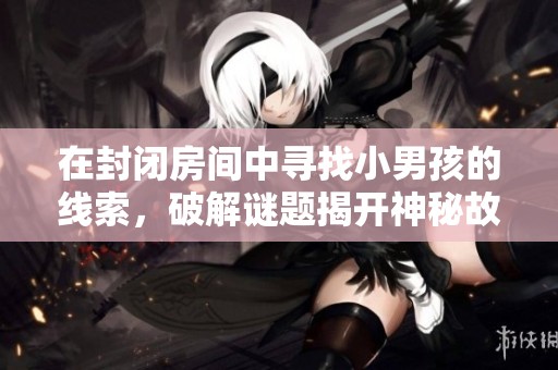 在封闭房间中寻找小男孩的线索，破解谜题揭开神秘故事的单机解密游戏推荐