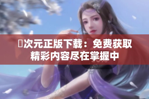 囧次元正版下载：免费获取精彩内容尽在掌握中