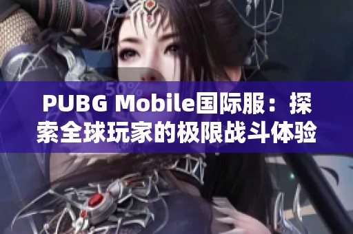 PUBG Mobile国际服：探索全球玩家的极限战斗体验