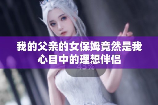 我的父亲的女保姆竟然是我心目中的理想伴侣
