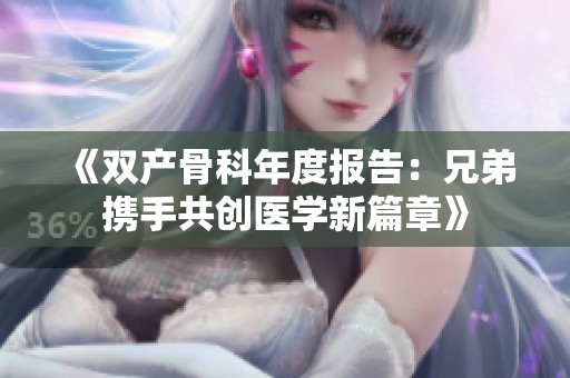 《双产骨科年度报告：兄弟携手共创医学新篇章》