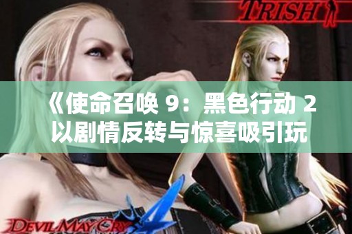 《使命召唤 9：黑色行动 2 以剧情反转与惊喜吸引玩家深入探险》