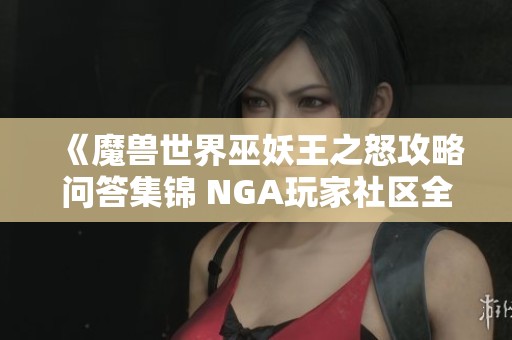 《魔兽世界巫妖王之怒攻略问答集锦 NGA玩家社区全面解析》