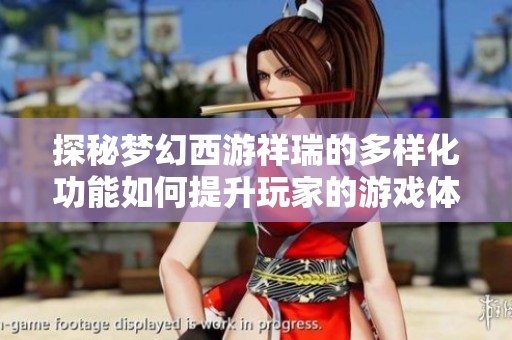 探秘梦幻西游祥瑞的多样化功能如何提升玩家的游戏体验与乐趣