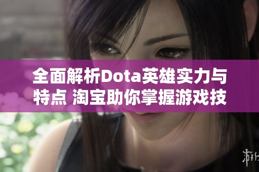 全面解析Dota英雄实力与特点 淘宝助你掌握游戏技巧与策略