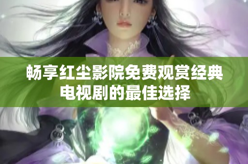 畅享红尘影院免费观赏经典电视剧的最佳选择