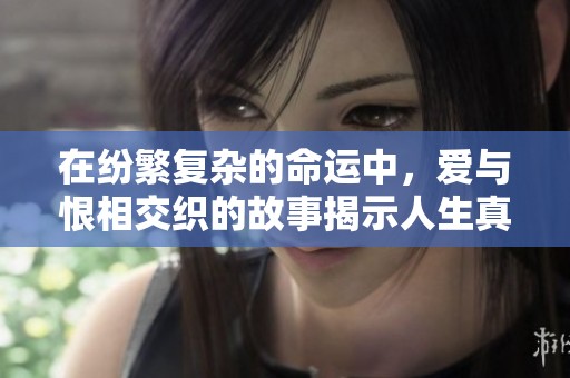 在纷繁复杂的命运中，爱与恨相交织的故事揭示人生真谛