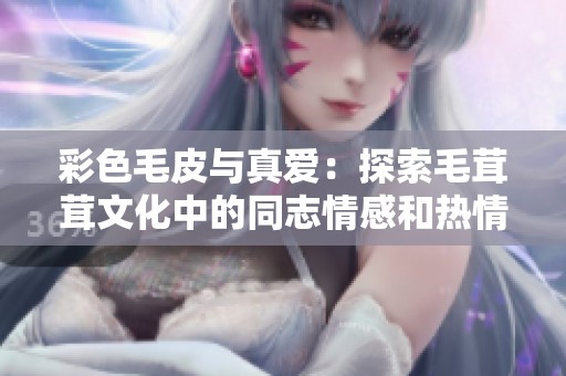 彩色毛皮与真爱：探索毛茸茸文化中的同志情感和热情交融