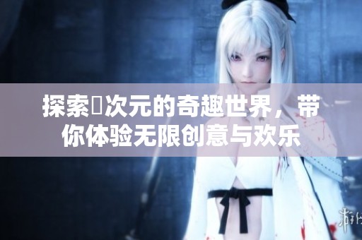 探索囧次元的奇趣世界，带你体验无限创意与欢乐