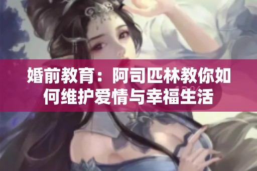 婚前教育：阿司匹林教你如何维护爱情与幸福生活