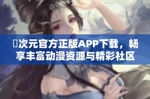 囧次元官方正版APP下载，畅享丰富动漫资源与精彩社区互动