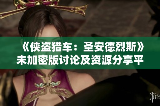 《侠盗猎车：圣安德烈斯》未加密版讨论及资源分享平台全面开启