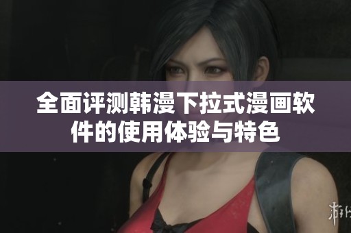 全面评测韩漫下拉式漫画软件的使用体验与特色