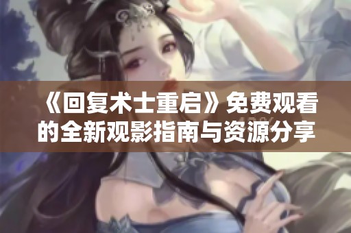 《回复术士重启》免费观看的全新观影指南与资源分享