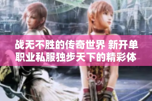 战无不胜的传奇世界 新开单职业私服独步天下的精彩体验尽在523手游网