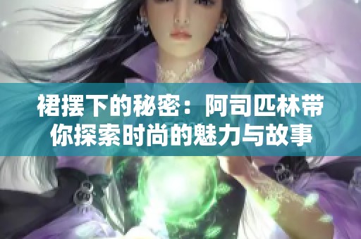 裙摆下的秘密：阿司匹林带你探索时尚的魅力与故事
