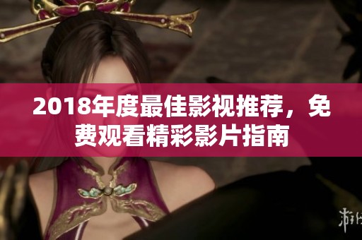 2018年度最佳影视推荐，免费观看精彩影片指南